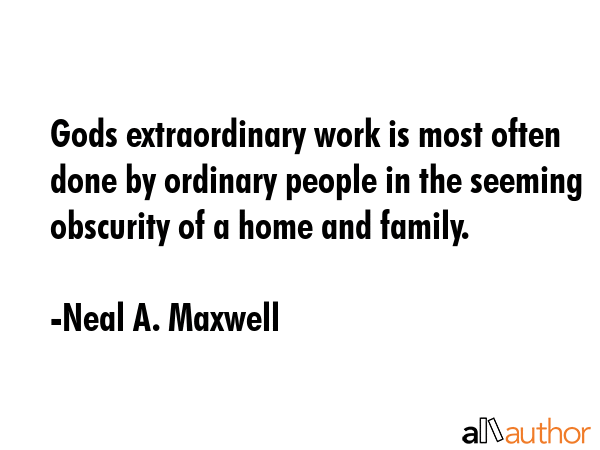 Gods extraordinary work is most often done by ordinary people in the seeming obscurity of a home... - Neal A. Maxwell Quote GIF