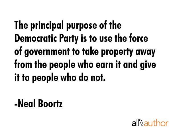 The principal purpose of the Democratic Party is to use the force of government to take property... - Neal Boortz Quote GIF