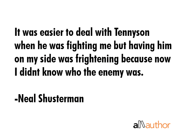 It was easier to deal with Tennyson when he was fighting me but having him on my side was frightening because now I didnt know who the enemy was. - Neal Shusterman Quote