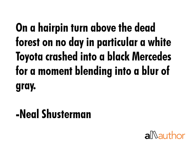 On a hairpin turn above the dead forest on no day in particular a white Toyota crashed into a black... - Neal Shusterman Quote GIF