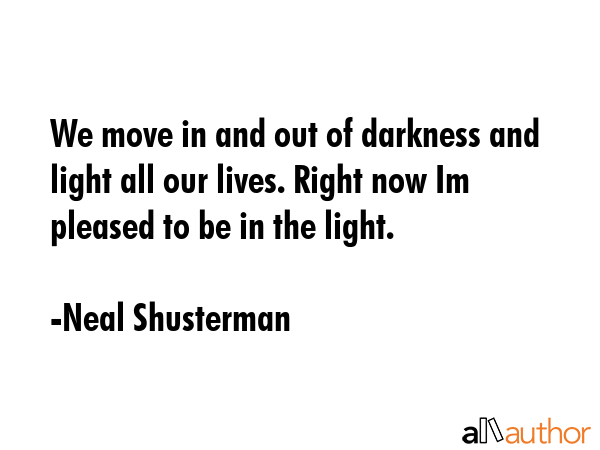 We move in and out of darkness and light all our lives. Right now Im pleased to be in the light. - Neal Shusterman Quote GIF