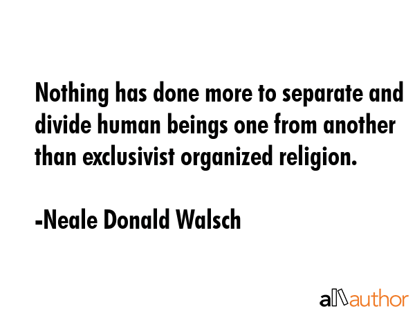 Nothing has done more to separate and divide human beings one from another than exclusivist... - Neale Donald Walsch Quote GIF