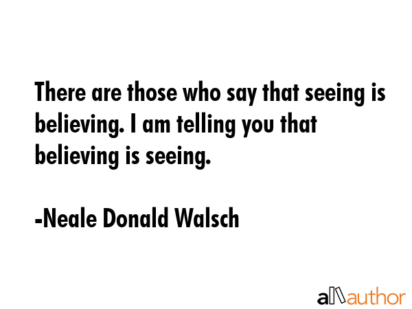 There are those who say that seeing is believing. I am telling you that believing is seeing. - Neale Donald Walsch Quote GIF