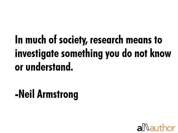 In much of society, research means to investigate something you do not know or understand. - Neil Armstrong Quote GIF