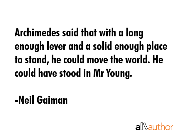 Archimedes said that with a long enough lever and a solid enough place to stand, he could move the... - Neil Gaiman Quote GIF