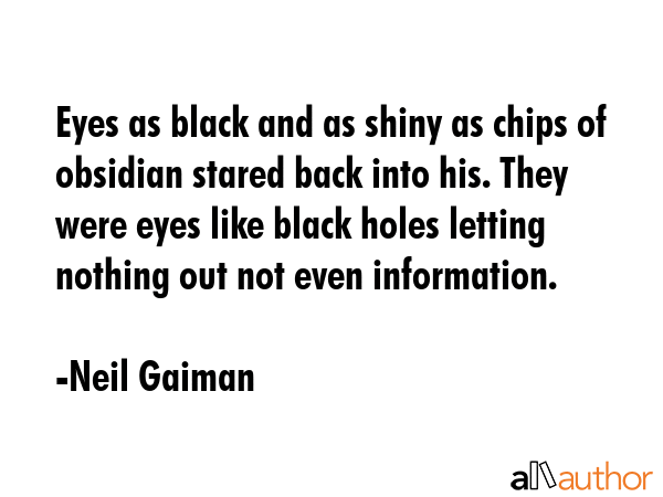 Eyes as black and as shiny as chips of obsidian stared back into his. They were eyes like black... - Neil Gaiman Quote GIF
