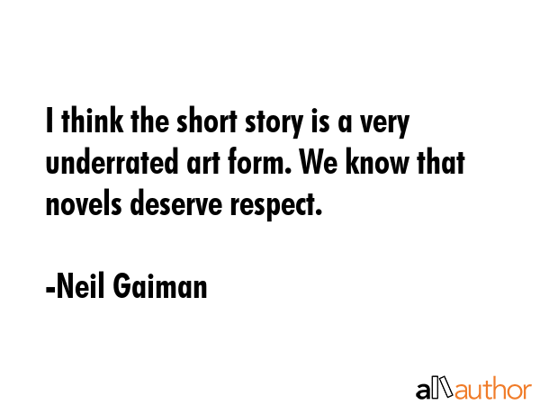 I think the short story is a very underrated art form. We know that novels deserve respect. - Neil Gaiman Quote GIF