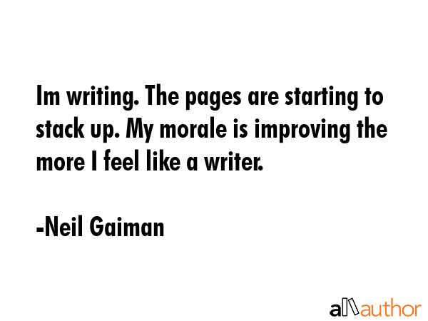 Im writing. The pages are starting to stack up. My morale is improving the more I feel like a... - Neil Gaiman Quote GIF