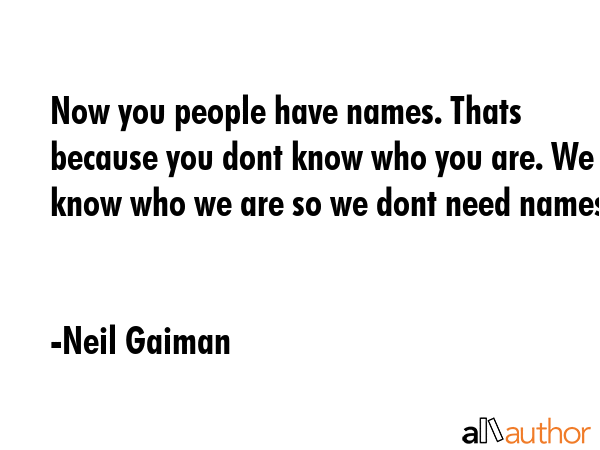 Now you people have names. Thats because you dont know who you are. We know who we are so we dont... - Neil Gaiman Quote GIF
