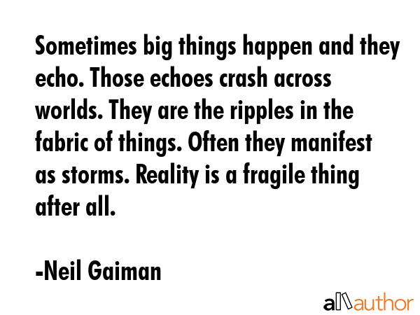 Sometimes big things happen and they echo. Those echoes crash across worlds. They are the ripples... - Neil Gaiman Quote GIF