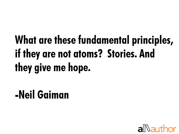 What are these fundamental principles, if they are not atoms?  Stories. And they give me hope. - Neil Gaiman Quote GIF