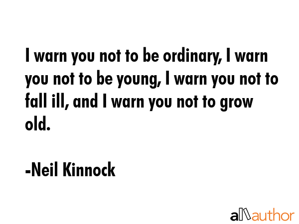 I warn you not to be ordinary, I warn you not to be young, I warn you not to fall ill, and I warn... - Neil Kinnock Quote GIF