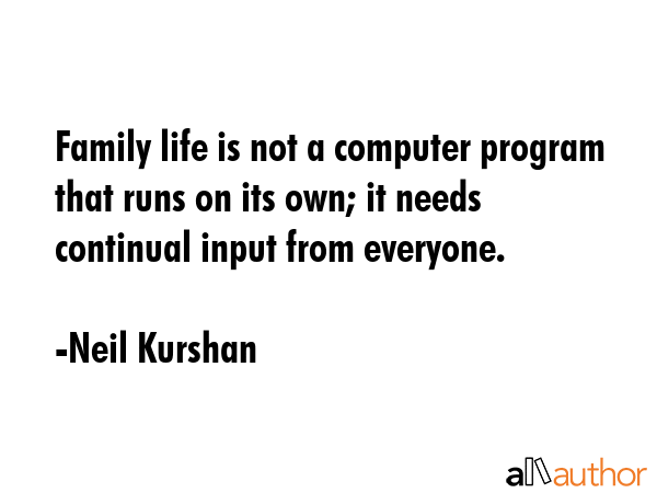 Family life is not a computer program that runs on its own; it needs continual input from everyone. - Neil Kurshan Quote GIF