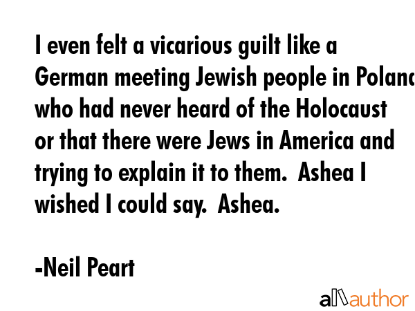 I even felt a vicarious guilt like a German meeting Jewish people in Poland who had never heard of... - Neil Peart Quote GIF