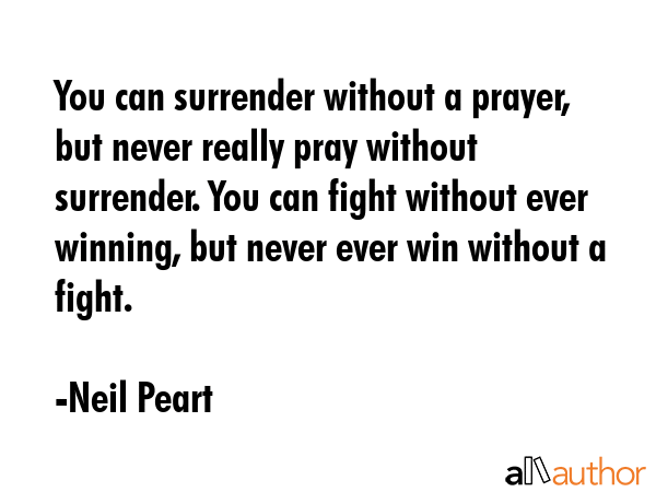 You can surrender without a prayer, but never really pray without surrender. You can fight without... - Neil Peart Quote GIF