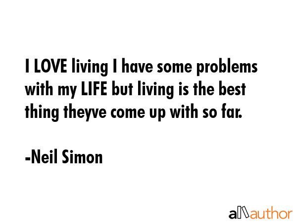 I LOVE living I have some problems with my LIFE but living is the best thing theyve come up with so... - Neil Simon Quote GIF