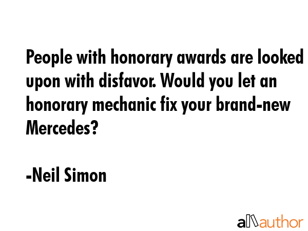 People with honorary awards are looked upon with disfavor. Would you let an honorary mechanic fix... - Neil Simon Quote GIF