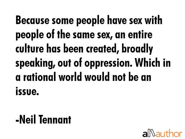Because some people have sex with people of the same sex, an entire culture has been created,... - Neil Tennant Quote GIF