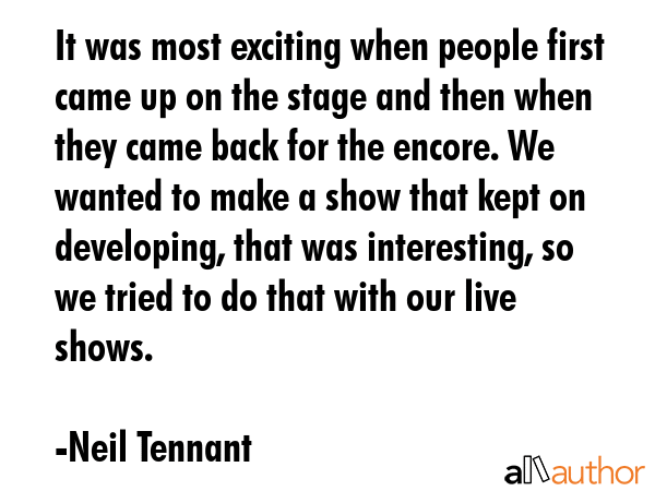 It was most exciting when people first came up on the stage and then when they came back for the... - Neil Tennant Quote GIF