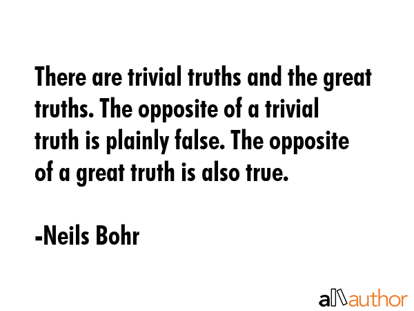 There are trivial truths and the great truths. The opposite of a trivial truth is plainly false.... - Neils Bohr Quote GIF