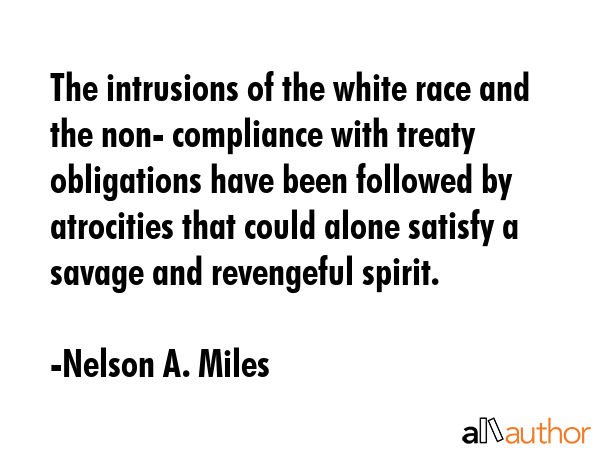 The intrusions of the white race and the non- compliance with treaty obligations have been followed... - Nelson A. Miles Quote GIF