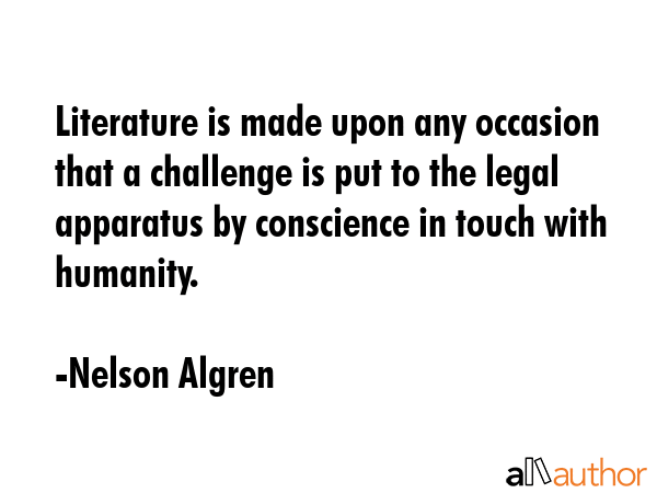 Literature is made upon any occasion that a challenge is put to the legal apparatus by conscience... - Nelson Algren Quote GIF