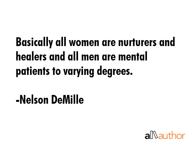 Basically all women are nurturers and healers and all men are mental patients to varying degrees. - Nelson DeMille Quote GIF