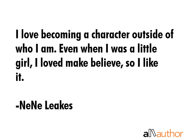 I love becoming a character outside of who I am. Even when I was a little girl, I loved make... - NeNe Leakes Quote GIF