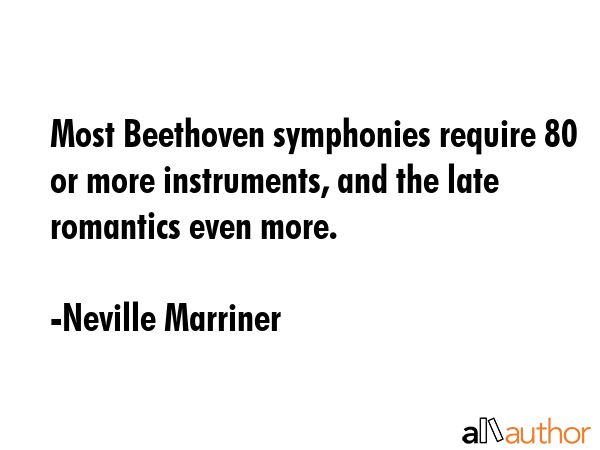 Most Beethoven symphonies require 80 or more instruments, and the late romantics even more. - Neville Marriner Quote