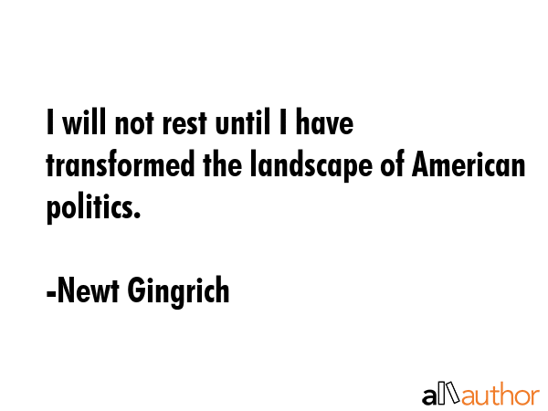 I will not rest until I have transformed the landscape of American politics. - Newt Gingrich Quote GIF