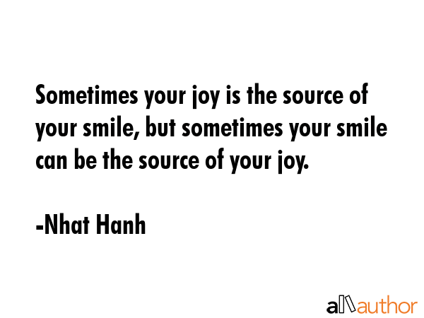 Sometimes your joy is the source of your smile, but sometimes your smile can be the source of your... - Nhat Hanh Quote GIF