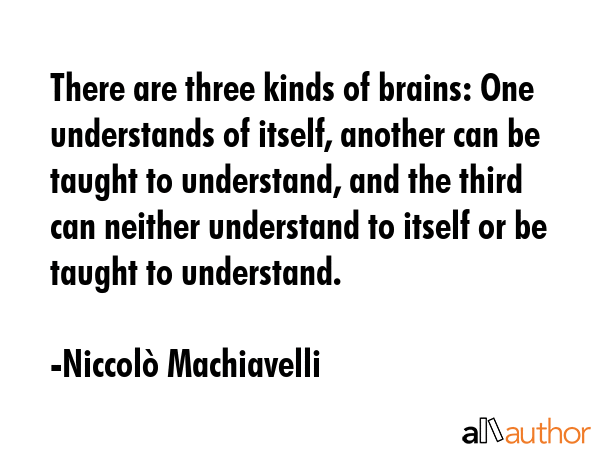 There are three kinds of brains: One understands of itself, another can be taught to understand,... - NiccolÃ² Machiavelli Quote GIF