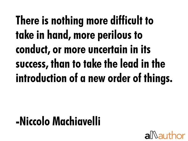 There is nothing more difficult to take in hand, more perilous to conduct, or more uncertain in its... - Niccolo Machiavelli Quote GIF