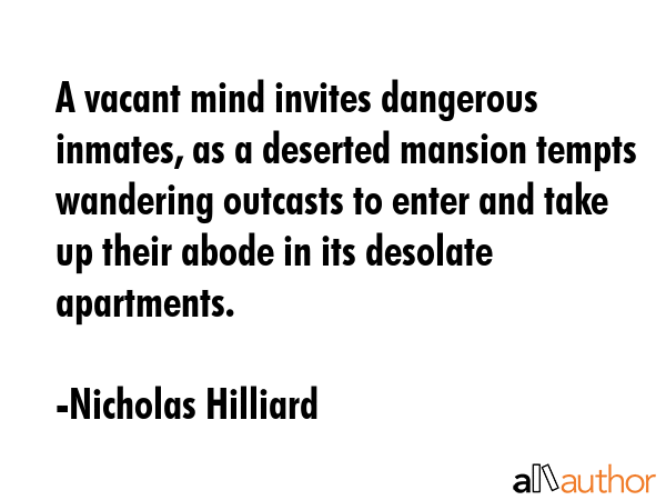A vacant mind invites dangerous inmates, as a deserted mansion tempts wandering outcasts to enter... - Nicholas Hilliard Quote GIF