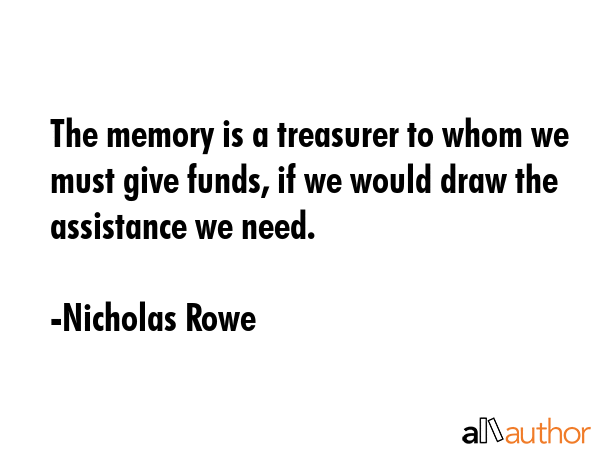 The memory is a treasurer to whom we must give funds, if we would draw the assistance we need. - Nicholas Rowe Quote GIF