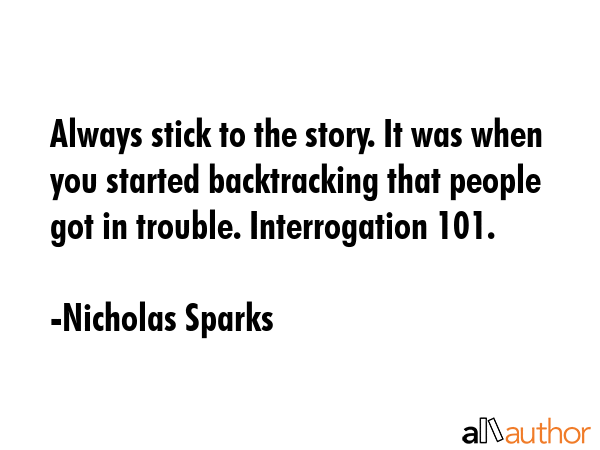 Always stick to the story. It was when you started backtracking that people got in trouble.... - Nicholas Sparks Quote GIF