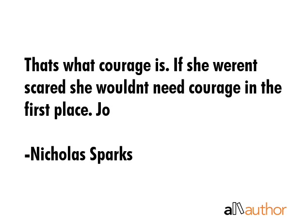 Thats what courage is. If she werent scared she wouldnt need courage in the first place. Jo - Nicholas Sparks Quote GIF