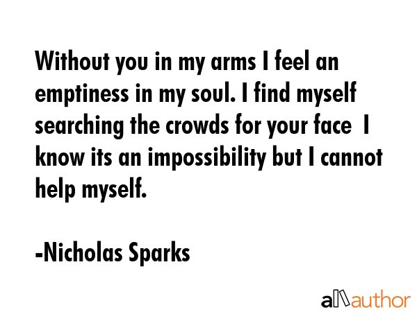 Without you in my arms I feel an emptiness in my soul. I find myself searching the crowds for your... - Nicholas Sparks Quote GIF