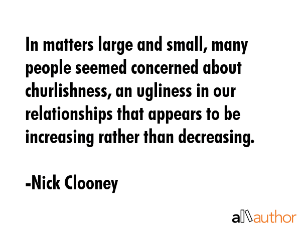 In matters large and small, many people seemed concerned about churlishness, an ugliness in our... - Nick Clooney Quote GIF
