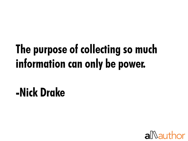 The purpose of collecting so much information can only be power. - Nick Drake Quote