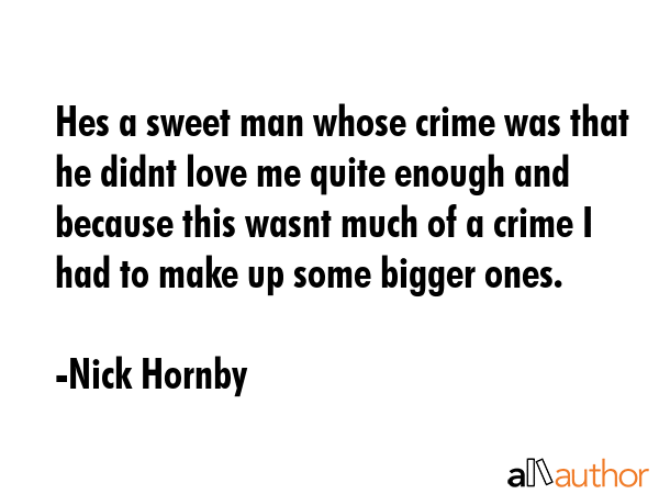 Hes a sweet man whose crime was that he didnt love me quite enough and because this wasnt much of a... - Nick Hornby Quote GIF