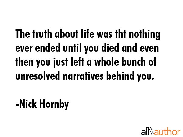 The truth about life was tht nothing ever ended until you died and even then you just left a whole... - Nick Hornby Quote GIF