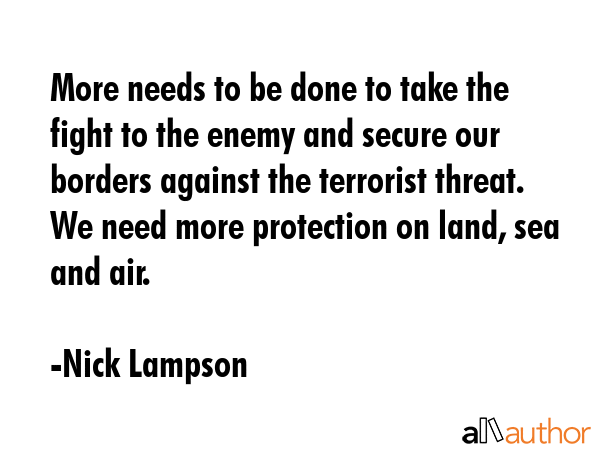 More needs to be done to take the fight to the enemy and secure our borders against the terrorist... - Nick Lampson Quote GIF