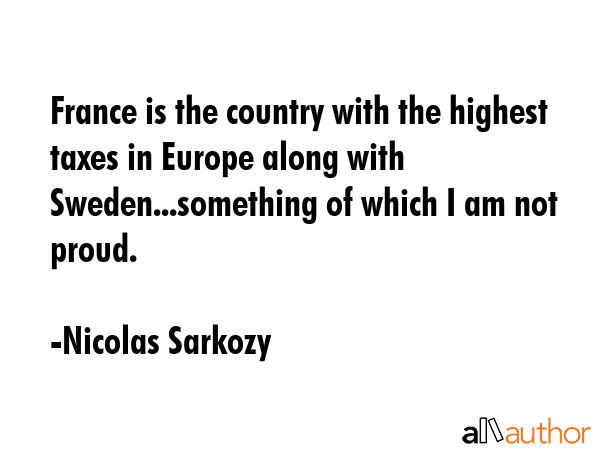 France is the country with the highest taxes in Europe along with Sweden...something of which I am... - Nicolas Sarkozy Quote GIF