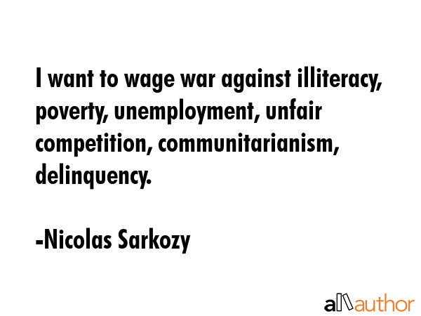 I want to wage war against illiteracy, poverty, unemployment, unfair competition, communitarianism,... - Nicolas Sarkozy Quote GIF
