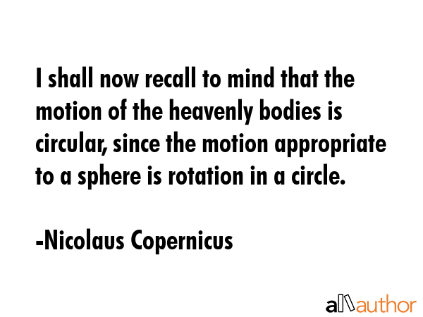I shall now recall to mind that the motion of the heavenly bodies is circular, since the motion... - Nicolaus Copernicus Quote GIF