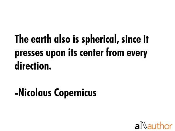 The earth also is spherical, since it presses upon its center from every direction. - Nicolaus Copernicus Quote GIF