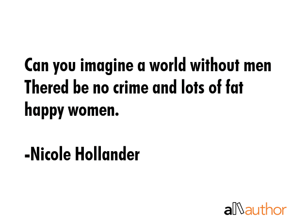 Can you imagine a world without men Thered be no crime and lots of fat happy women. - Nicole Hollander Quote GIF