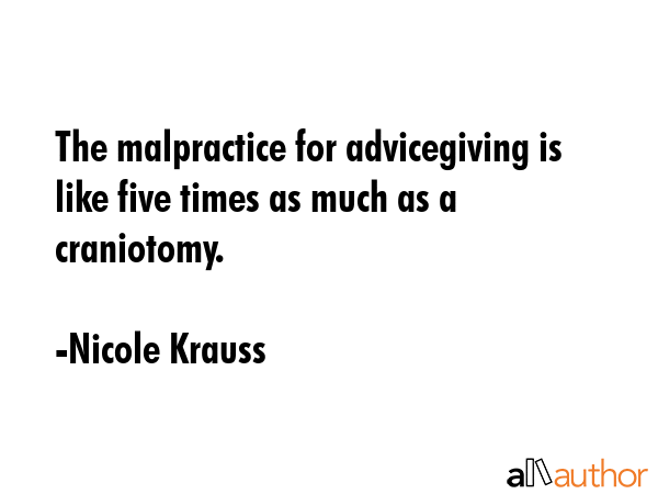 The malpractice for advicegiving is like five times as much as a craniotomy. - Nicole Krauss Quote GIF