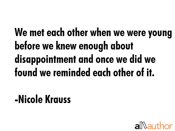 We met each other when we were young before we knew enough about disappointment and once we did we... - Nicole Krauss Quote GIF